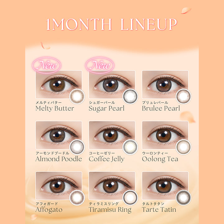 ワンマンスラインナップ(1month Lineup), New メルティバター(Melty Butter), New シュガーパール(Sugar Pearl), ブリュレパール(Brulee Pearl), アーモンドプードル(Almond Poodle), コーヒーゼリー(Coffee Jelly), ウーロンティー(Oolong Tea), アフォガード(Affogato), ティラミスリング(Tiramisu Ring), タルトタタン(Tarte Tati) | フェリアモワンマンス feliamo 1month カラコン カラーコンタクト
