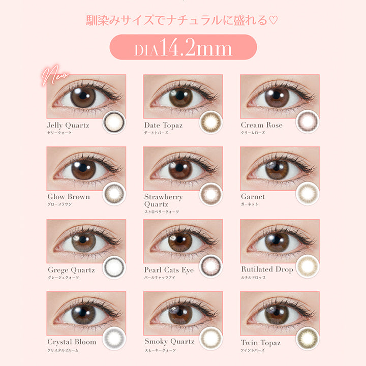馴染みサイズでナチュラルに盛れる♡, DIA14.2mm, new ゼリークォーツ(Jelly Quartz), デートトパーズ(Date Topaz), クリームローズ(Cream Rose), グローブラウン(Glow Brown), ストロベリークォーツ(Strawberry Quartz), ガーネット(Garnet), グレージュクォーツ(Grege Quartz), バールキャッツアイ(Pearl Cats Eye), ルチルドロップ(Rutilated Drop), クリスタルブルーム(Crystal Bloom), スモーキークォーツ(Smoky Quartz), ツイントパーズ(Twin Topaz) | トパーズワンデー TOPARDS 1day カラコン カラーコンタクト