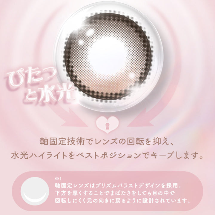 ピタっと水光,軸固定技術でレンズの回転を抑え、水光ハイライトをベストポジションでキープします。,※軸固定レンズはプリズムバラストデザインを採用。下方を厚くすることでまばたきをしても目の中で回転しにくく元の向きに戻るように設計されています。 | アイジェニックバイエバーカラー Eyegenic by EverColor 1month カラコン カラーコンタクト
