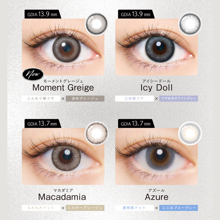 (ラインナップ3)DIA14.5mm series,モーメントグレージュ(Moment Greige) 着色直径13.9mm じんわり細フチ × 淡めグレージュ,アイシードール(Icy Doll) 着色直径13.9mm 立体細フチ × ツヤめきホワイトグレー,マカダミア(Macadamia) 着色直径13.7mm もわもわドット × ミルキーグレージュ,アズール(Azule) 着色直径13.7mm 透明感ドット × にじみブルーグレー | クルーム Cruum 1day カラコン カラーコンタクト
