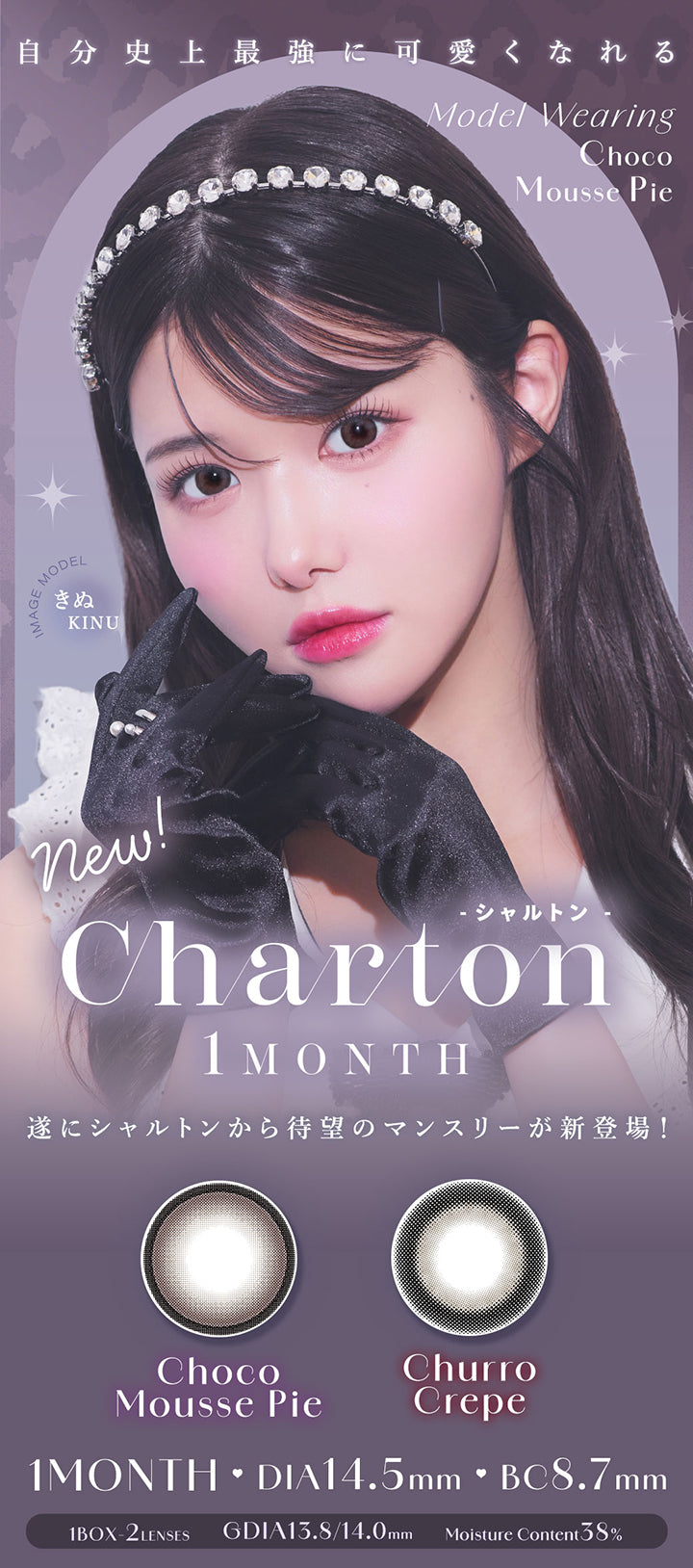 自分史上最強に可愛くなれる, new, シャルトンワンマンス(Charton 1month), Model Wearing Choco Mousse Pie, Image Model きぬ(Kinu), 遂にシャルトンから待望のマンスリーが新登場！, チョコムースパイ(Choco Mousse Pie), チュロクレープ(Churro Crepe), 1month, DIA14.5mm, BC8.7mm, 1 Box 2 Lenses , Gdia13.8/14.0mm, Moisture Content38% | シャルトンワンマンス Charton 1month カラコン カラーコンタクト

