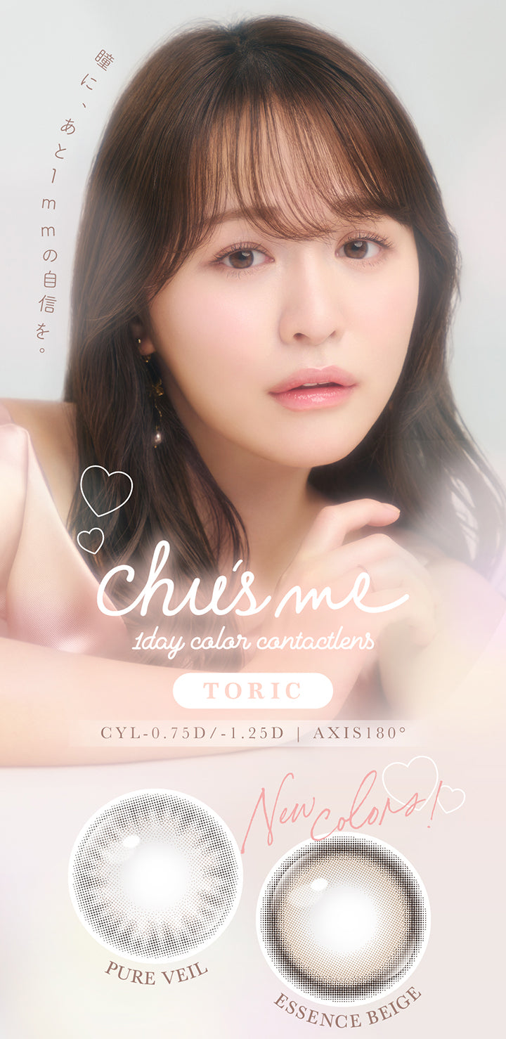 チューズミートーリック(chu's me Toric),1day color contact lens,瞳に、あと1mmの自信を。,New Color,ピュアベール(Pure Veil),エッセンスベージュ(Essence Beige),CYL-0.75D/-1.25D,AXIS180° | チューズミートーリック chu's me TORIC 1day カラコン カラーコンタクト
