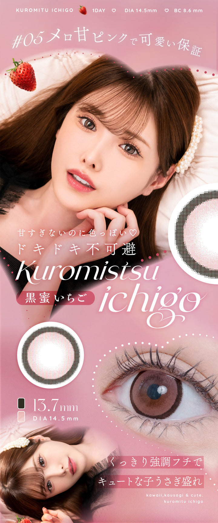 アイリスト(eyelist),KUROMITU ICHIGO,1DAY,DIA14.5mm,BC8.6mm,#05 メロ甘ピンクで可愛い保証,甘すぎないのに色っぽい♡,ドキドキ不可避,Kuromistsu ichigo,黒蜜いちご,13.7mm,DIA14.5mm,くっきり強調フチでキュートな子うさぎ盛れ|アイリスト eyelist カラコン カラーコンタクト
