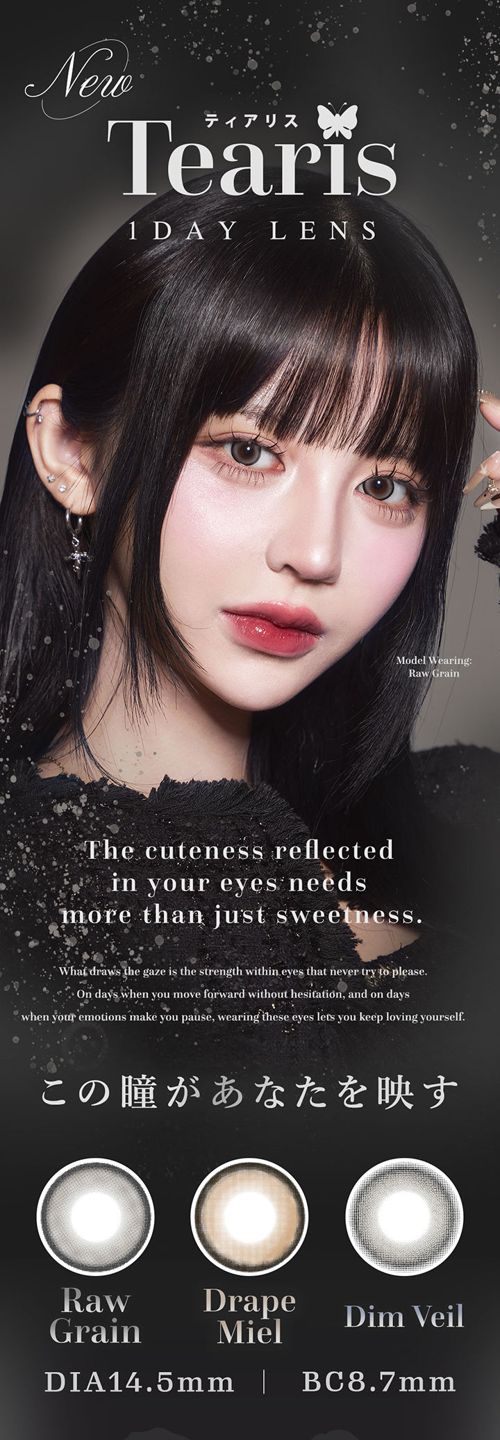 ティアリス(Tearis),The cuteness reflected in your eyes needs more than just sweetness. 1day DIA14.5mm BC8.7mm,この瞳があなたを映す,モデル装用レンズ：ロウグレイン(Raw Grain) | ティアリス Tearis 1day カラコン カラーコンタクト
