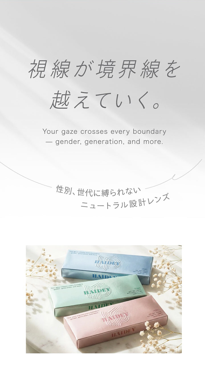 視線が境界線を,越えていく,Your Gaze Crosses Every Boundary,Gender Generation And More,性別 世代に縛られない,ニュートラル設計レンズ,Haidey,Haidey,Haidey|ハイディトーリック(HAIDEY TORIC) 1day カラコン カラーコンタクト
