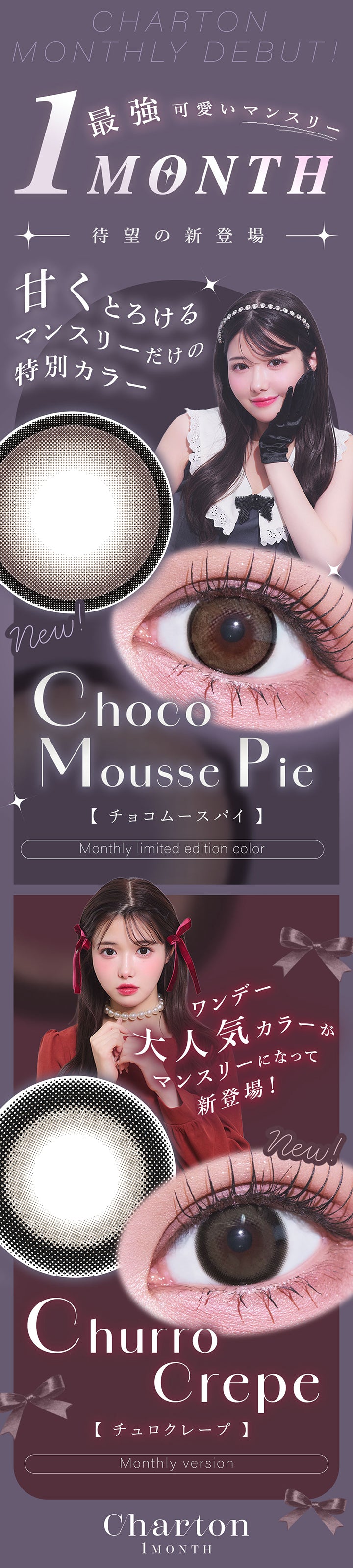 Charton Monthly Debut！, 最強可愛いマンスリー, 待望の新登場, 1month, 甘くとろけるマンスリーだけの特別カラー, new, チョコムースパイ(Choco Mousse Pie), Monthly Limited edition color, ワンデー大人気カラーがマンスリーになって新登場！, チュロクレープ(Churro Crepe), Monthly version, Charton 1month | シャルトンワンマンス Charton 1month カラコン カラーコンタクト
