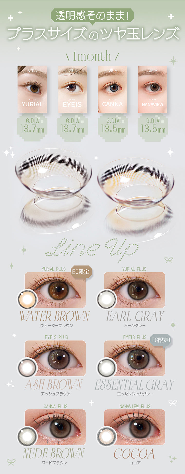 透明感そのまま！プラスサイズの艶玉レンズ,1month,Line up,ユリアルプラス(Yurial Plus) ※EC限定 ウォーターブラウン(Water Brown) / アールグレー(Earl Grey) GDIA 13.7mm,アイズプラス(Eyeis Plus) アッシュブラウン(Ash Brown) / ※EC限定 エッセンシャルグレー(Essential Gray) GDIA 13.7mm,カンナプラス(Canna Plus) ヌードブラウン(Nude Brown) GDIA 13.5mm,ナナビュープラス(Nanaview Plus) ココア(cocoa) GDIA 13.5mm | ユリアマンスリー Uria monthly カラコン カラーコンタクト
