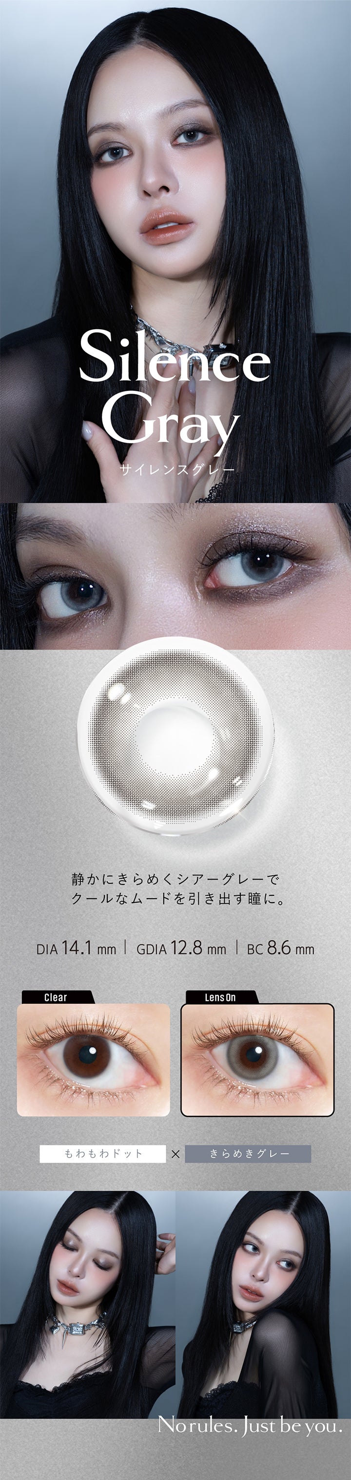 サイレンスグレー(Silence Gray) DIA14.1mm 着色直径12.8mm BC8.6mm,静かにきらめくシアーグレーでクールなムードを引き出す瞳に。,もわもわドット×きらめきグレー,サイレンスグレー(Silence Gray)のレンズ画像、装用画像,Norules. Just be you. | クルーム Cruum 1day カラコン カラーコンタクト
