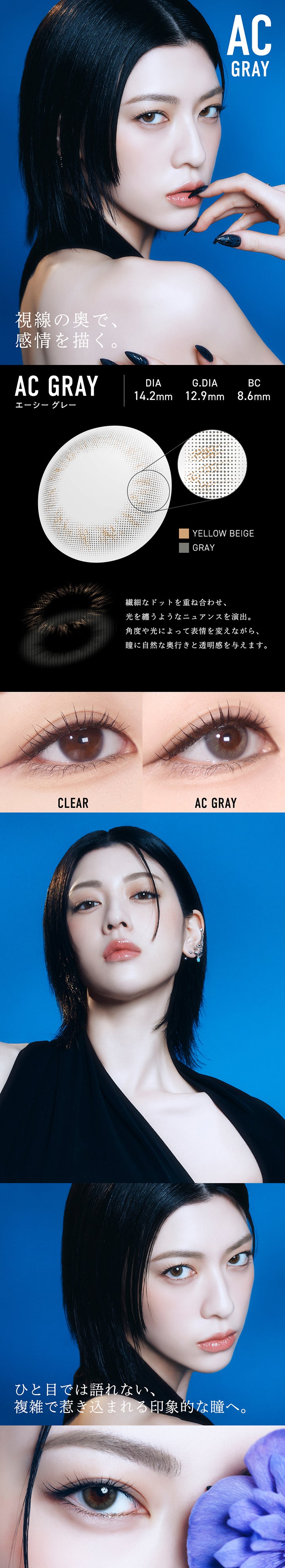 エーシー グレー(AC Gray) DIA14.2mm GDIA12.9mm BC8.6mm,視線の奥で、感情を描く。,繊細なドットを重ね合わせ光を纏うようなニュアンスを演出。角度や光によって表情を変えながら、瞳に自然な奥行きと透明感を与えます。,装用比較,ひと目では語れない復雑で惹き込まれる印象的な瞳へ。 | メーン main 1day カラコン カラーコンタクト
