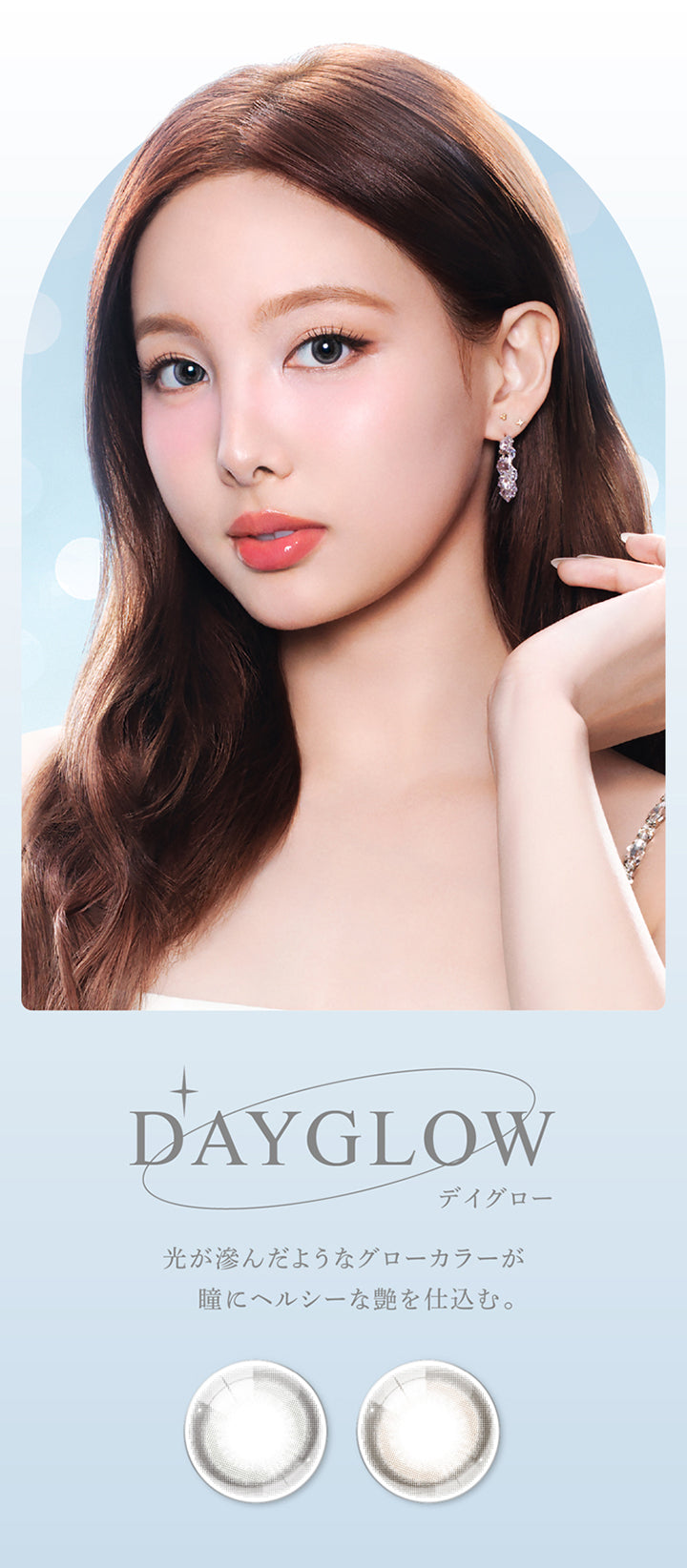 DAYGLOW, デイグロー, 光が滲んだようなグローカラーが瞳にヘルシーな艶を仕込む。 | eyestar アイスター 1day カラコン カラーコンタクト
