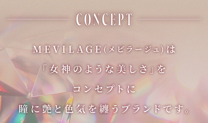 コンセプト(Concept),メビラージュ(Mevilage)は女神のような美しさをコンセプトに瞳に艶と色気を纏うブランドです。 | スウィートワンマンス メビラージュ Sweet 1Month Mevilage Monthly カラコン カラーコンタクト
