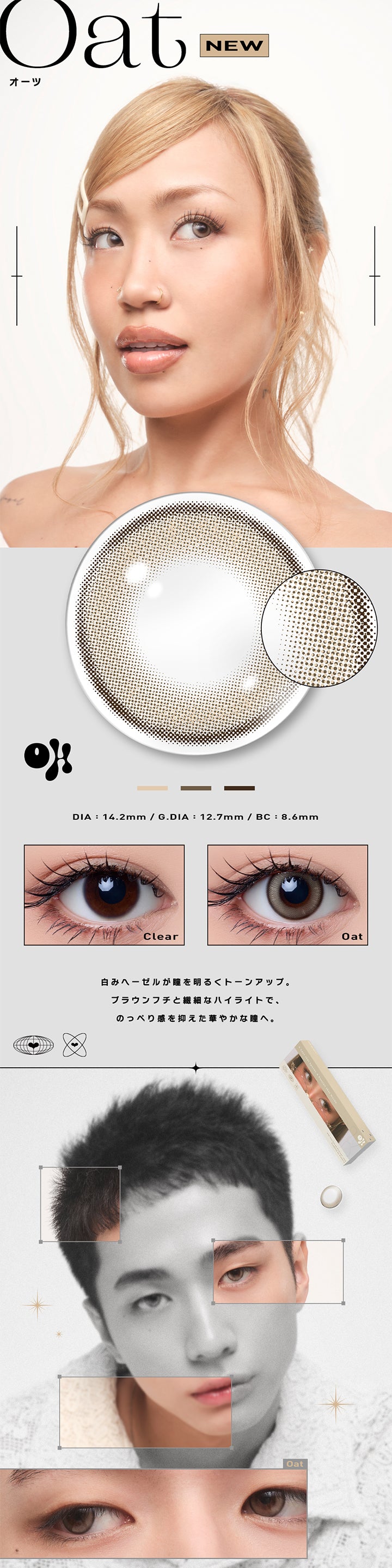 Oat,New,オーツ,Dia14.2mm,G.Dia12.7mm,Bc8.6mm,Clear,Oat,白みヘーゼルが瞳を明るくトーンアップ。,ブラウンフチと繊細なハイライトで、,のっぺり感を抑えた華やかな瞳へ。 | オー Oh 1day カラコン カラーコンタクト