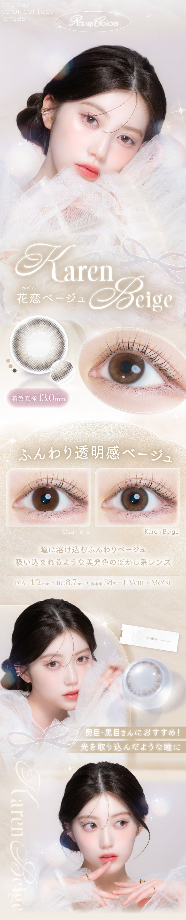 カイカ(Kaica),花恋ベージュ(Karen Beige),装用比較,ふんわり透明感ベージュ,瞳に溶け込むふんわりベージュ,吸い込まれるような美発色のぼかし系レンズ,奥目・黒目さんにおすすめ！瞳を取り込んだような瞳に,DIA14.2mm,着色直径13.0mm,BC8.7mm,含水率58.0%UVcut,Moist | カイカ Kaica 1day カラコン カラーコンタクト
