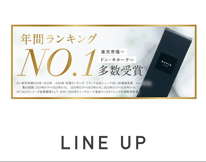 ReVIA,年間ランキングNO.1多数受賞,楽天市場※1,ドン·キホーテ※2,※1楽天市場2022年·2023年·2024年 年間ランキング ブランド公式ショップ1位 3年連続受賞 ReVIA 1day,集計期間:2021年9/11~2022年9/10、2022年9/11~2023年9/10、2023年8/17~2024年8/16,※2 ReVIAシリーズ各種連結として 2019~2024年ドン·キホーテ全店コンタクトレンズ年間販売数量 | レヴィア ワンデー カラー revia 1day color 1day カラコン カラーコンタクト