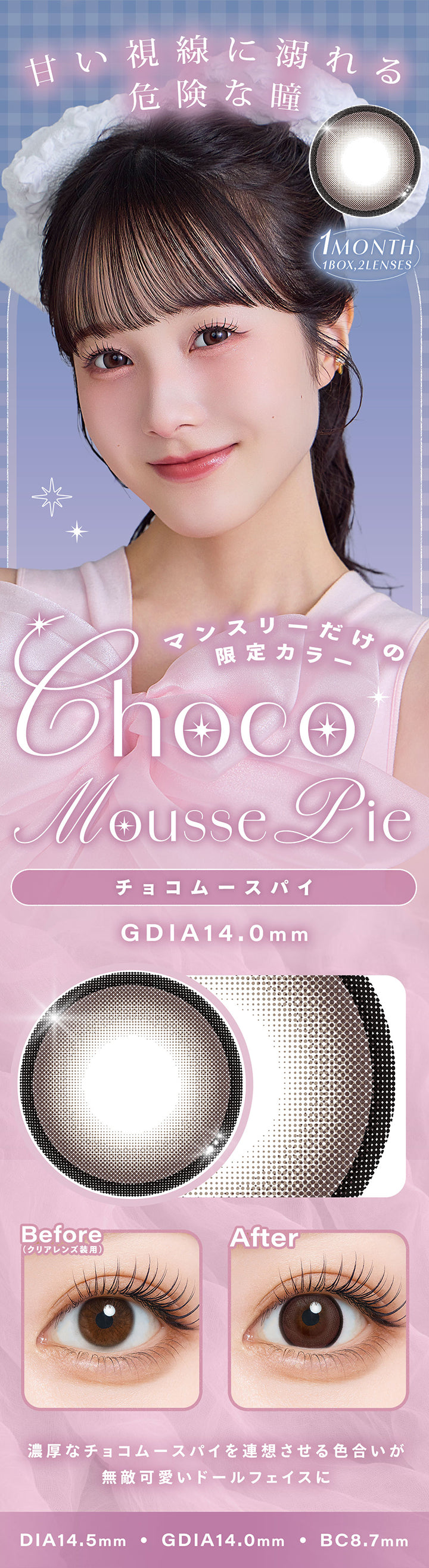 チョコムースパイ(Choco mousse pie),マンスリーだけの限定カラー,甘い視線に溺れる危険な瞳,濃厚なチョコムースパイを連想させる色合いが無敵可愛いドールフェイスに,1month,1箱2枚入り,DIA14.5mm,GDIA14.0mm,BC8.7mm,装用比較 | シャルトンワンマンス Charton 1month monthly カラコン カラーコンタクト
