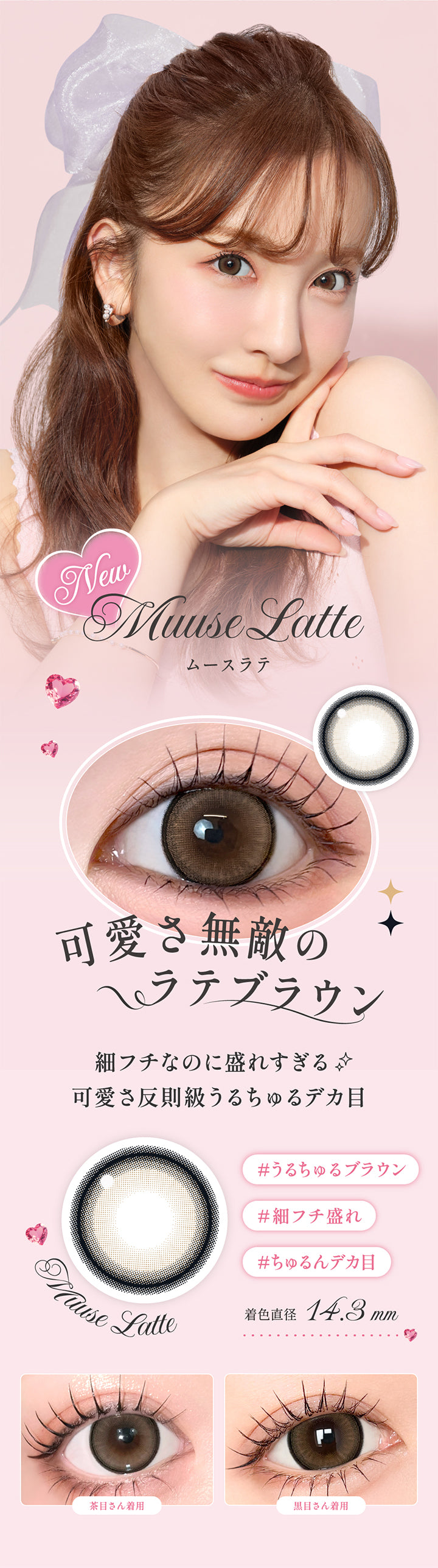 ムースラテ(Muuse Latte),可愛さ無敵のラテブラウン 細フチなのに盛れすぎる 可愛さ反則級うるちゅるデカ目,うるちゅるブラウン 細フチ盛れ ちゅるんデカ目,着色直径14.3mm,レンズ画像、装用比較画像 | シークレットキャンディーマジックワンデー Secret Candymagic 1Day カラコン カラーコンタクト
