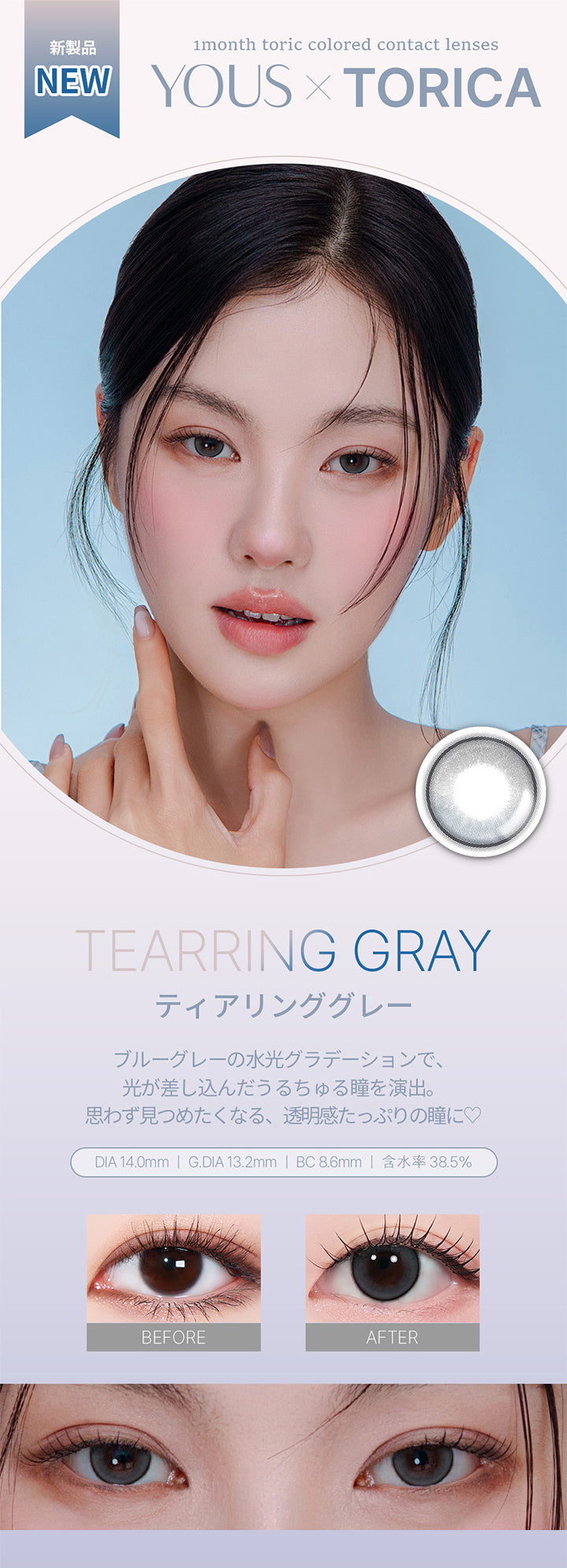 新製品 New,ティアリンググレー(Tearring Gray) DIA14.0mm GDIA13.2mm BC8.6mm 含水率38.5%,ブルーグレーの水光グラデーションで、光が差し込んだうるちゅる瞳を演出。,思わず見つめたくなる、透明感たっぷりの瞳に♡,装用比較,モデル着用画像,1month toric colored contact lenses,Yous × torica | ユース トリカ Yous Torica 1month monthly カラコン カラーコンタクト
