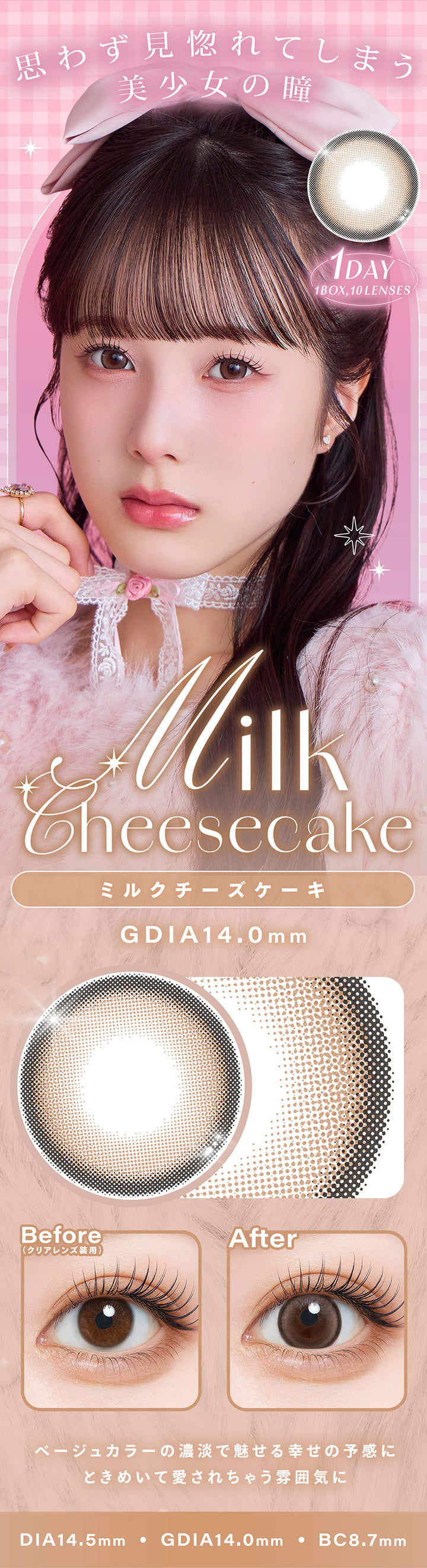 ミルクチーズケーキ(Milk Cheesecake),思わず見とれてしまう美少女の瞳,ベージュカラーの濃淡で魅せる幸せの予感に ときめいて愛されちゃう雰囲気に,1day,1box 10lenses,DIA14.5mm,GDIA14.0mm,BC8.7mm,装用比較 | シャルトンワンデー Charton 1day カラコン カラーコンタクト
