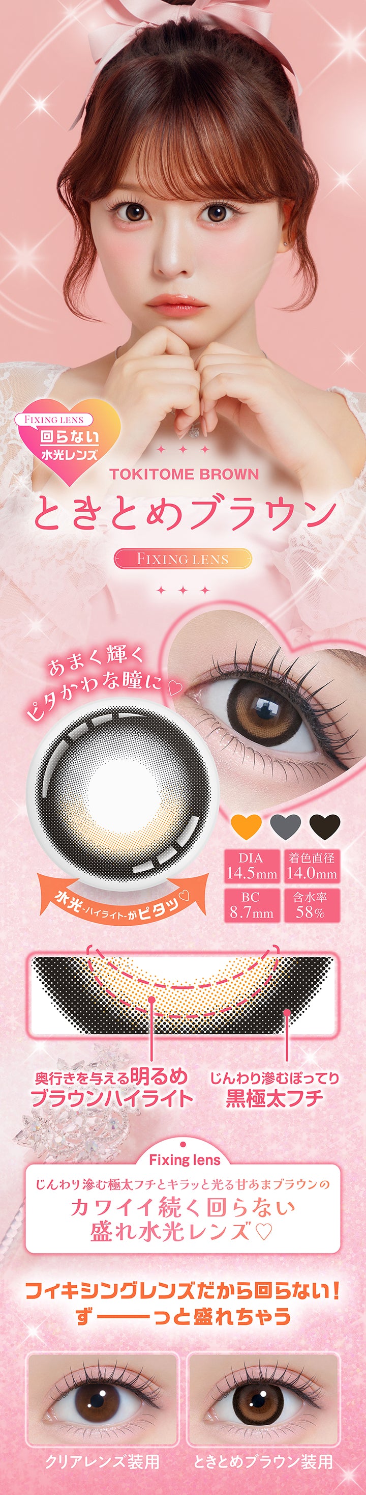 あまく輝くピタかわな瞳に♡, New ときとめブラウン, Tokitome brown, じんわり滲む極太フチとキラッと光る甘あまブラウンのカワイイ続く回らない盛れ水光レンズ♡, Fixing lens, DIA14.5mm, 着色直径14.0mm, BC8.7mm, 含水率58%, ぽってり黒太フチ × あまキラ水光ブラウン, 水光ハイライトがピタッ♡ | シャプン Chapun 1day カラコン カラーコンタクト
