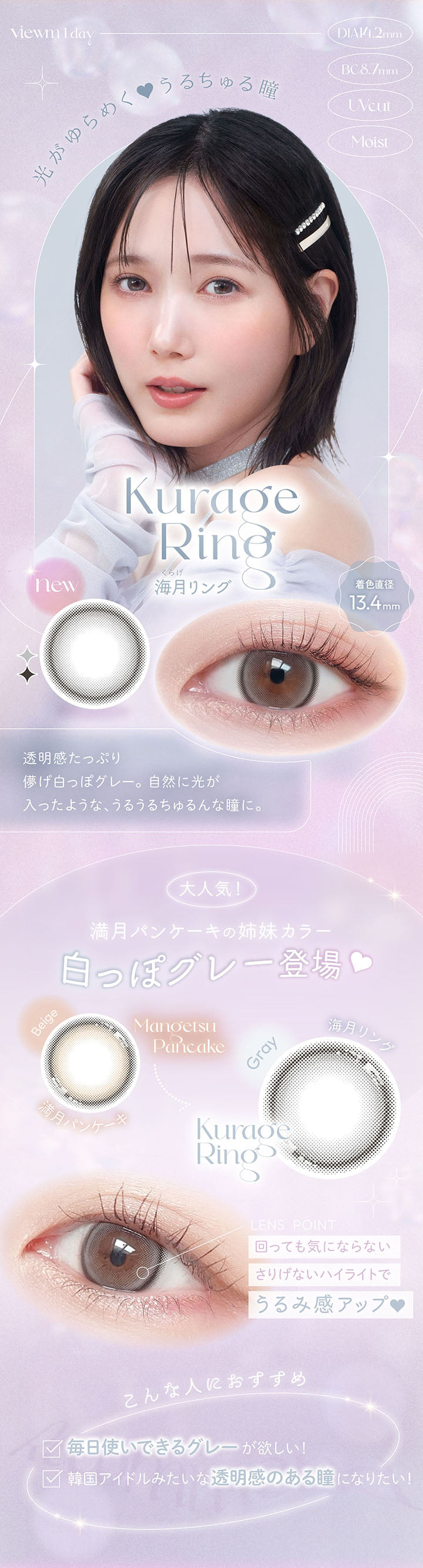 viewm 1day, DIA14.2mm, BC8.7mm, UVcut, Moist, 光がゆらめくうるちゅる瞳, Kurage Ring, 海月リング, new, 着色直径13.4mm, 透明感たっぷり儚げ白っぽグレー。, 自然に光が入ったような、うるうるちゅるんな瞳に。, 大人気!, 満月パンケーキの姉妹カラー, 白っぽグレー登場, LENS POINT, 回っても気にならないさりげないハイライトでうるみ感アップ♥, こんな人におすすめ, 毎日使いできるグレーが欲しい!, 韓国アイドルみたいな透明感のある瞳になりたい! | ビュームワンデー Viewm 1day カラコン カラーコンタクト
