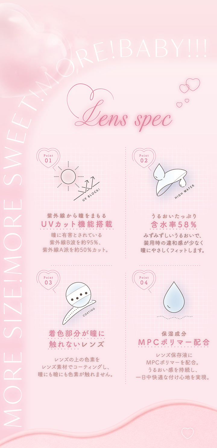 レンズスペック(Lens Spec),紫外線から瞳を守るUCカット機能搭載：瞳に有害とされている紫外線B波を約95%、紫外線A波を約50%カット。,うるおいたっぷり含水率58%：みずみずしいうるおいで装用時の違和感が少なく瞳に優しくフィットします。,着色部分が瞳に触れないレンズ：レンズの上の色素をレンズ素材でコーティングし、瞳にも瞼にも色素が触れません。,保湿成分MPCポリマー配合：レンズ保存液にMPCポリマーを配合。うるおい感を持続し、1日中快適な着け心地を実現。 | チューズミー Chu's Me 1day カラコン カラーコンタクト
