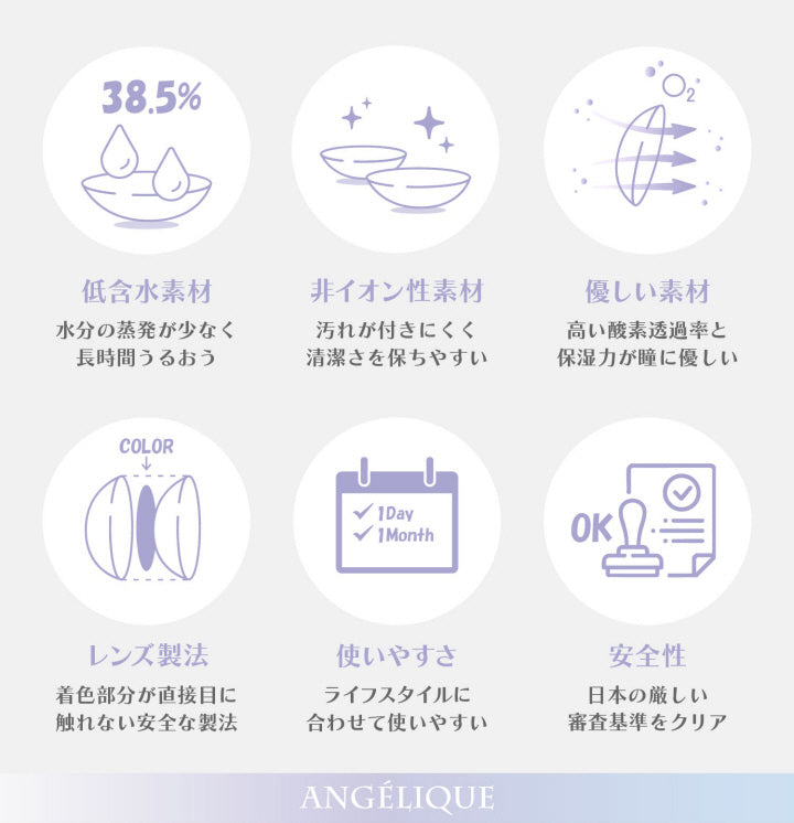 (レンズスペック)低含水素材(38.5%)：水分の蒸発が少なく長時間うるおう,非イオン性素材：汚れが付きにくく清潔さを保ちやすい,優しい素材：高い酸素透過率と保湿力が瞳に優しい,レンズ製法：着色部分が直接目に触れない安全な製法,使いやすさ：ライフスタイルに合わせて使いやすい,安全性：日本の厳し審査基準をクリア | アンジェリークワンデー Angelique 1day カラコン カラーコンタクト

