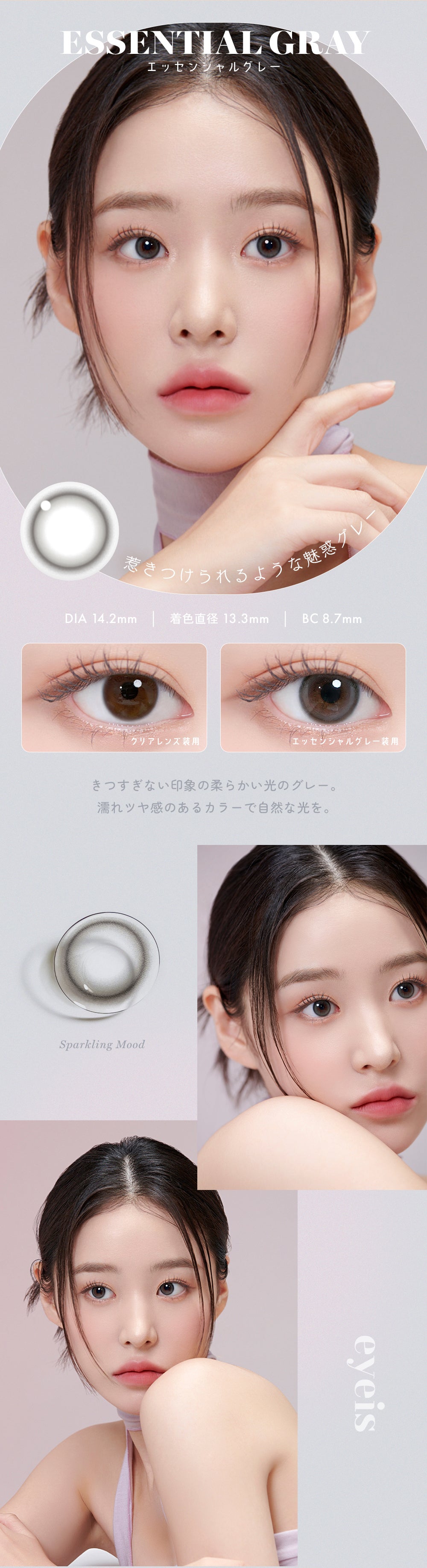ESSENTIAL GRAY,エッセンシャルグレー,惹きつけられるような魅惑グレー,DIA 14.2mm | 着色直径 13.3mm | BC8.7mm,きつすぎない印象の柔らかい光のグレー。濡れツヤ感のあるカラーで自然な光を。,Sparkling Mood eyeis | ユリアアイドル アイズ URIA-iDOL eyeis 1day カラコン カラーコンタクト
