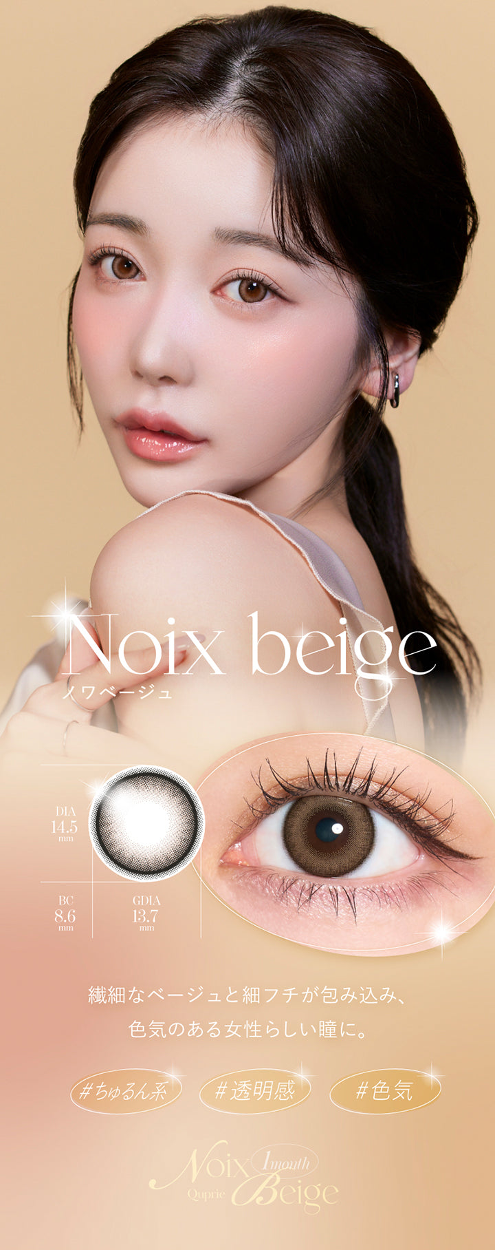 Noix beige, ノワベージュ, DIA14.5mm, GDIA13.7mm, BC8.6mm, 繊細なベージュと細フチが包み込み、色気のある女性らしい瞳に。, ちゅるん系, 透明感, 色気, Quprie 1month | キュプリエワンマンス Quprie 1month カラコン カラーコンタクト
