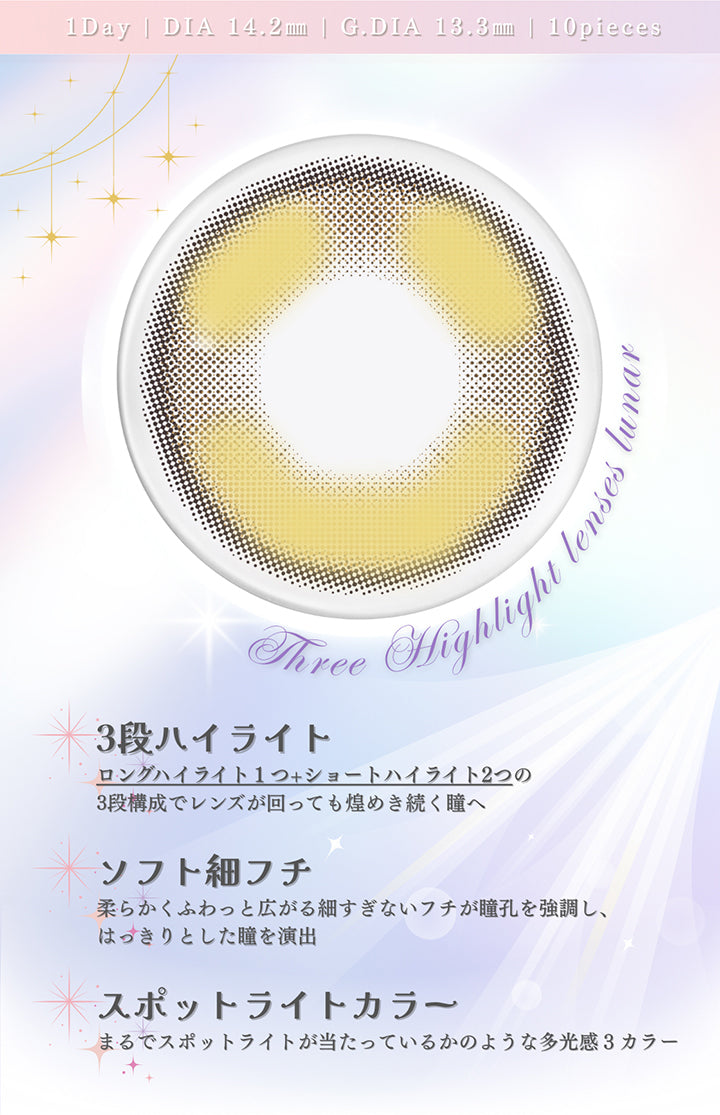 1day 1箱10枚入り DIA14.5mm GDIA13.3mm,three highlight lenses lunar,3段ハイライト：ロングハイライト１つ＋ショートハイライト２つの3段構成でレンズが回っても煌めき続く瞳へ,ソフト細フチ：柔らかくふわっと広がる細すぎないフチが瞳孔を強調し、はっきりとしたひとみを演出,スポットライトカラー：まるでスポットライトが当たっているかのような多幸感3カラー | メイリールーナーワンデー meilly lunar 1day カラコン カラーコンタクト
