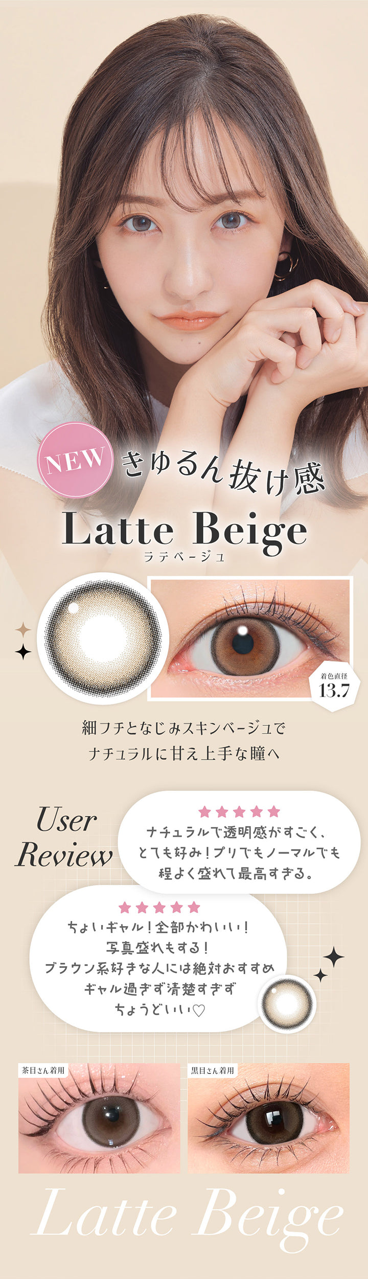 ラテベージュ(Latte Beige) 着色直径13.7mm,きゅるん抜け感,細フチとなじみスキンベージュでナチュラルに甘え上手な瞳へ,ユーザーレビュー：ナチュラルで透明感がすごく、とても好み！プリでもノーマルでも程よく盛れて最高過ぎる。,ちょいギャル！全部可愛い！写真盛れもする！ブラウン系好きな瞳は絶対おすすめ,ギャルすぎず清楚すぎずちょうどいい♡,※個人の感想です。キャンマジ公式ショップ本店に寄せられたシークレットキャンディーマジック1dayへのレビューをもとに掲載しています。,黒目・茶目装用比較 | シークレットキャンディーマジックトーリックワンデー Secret Candymagic Toric 1Day カラコン カラーコンタクト
