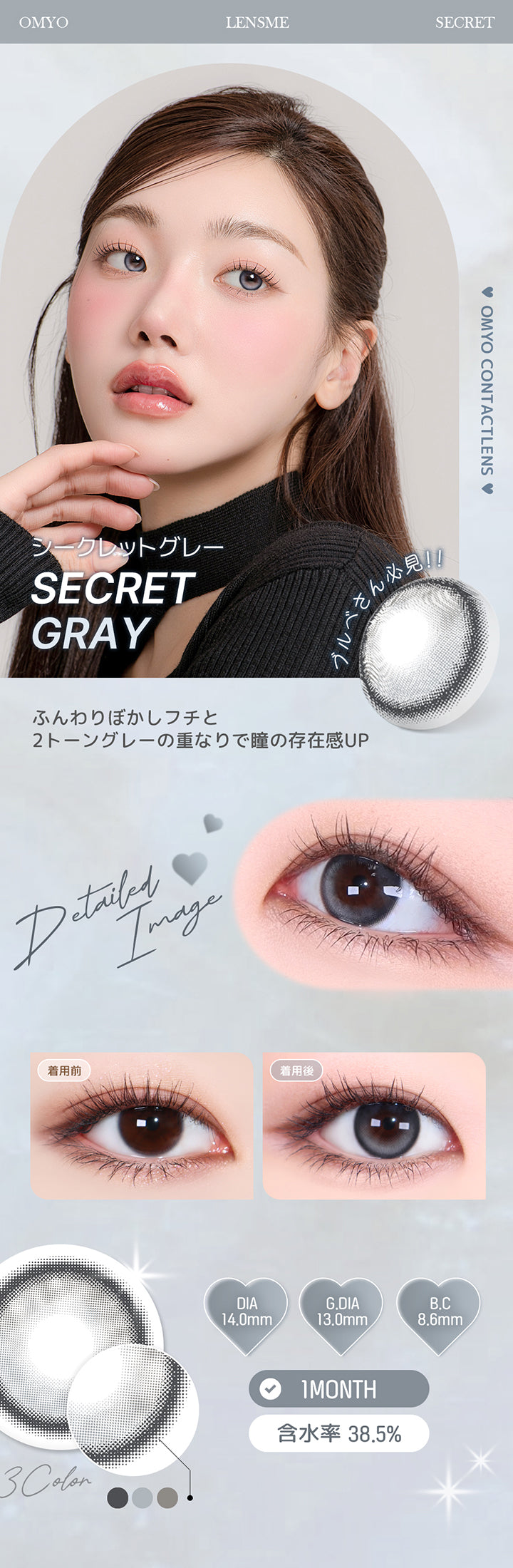 シークレットグレー(Secret Gray) ふんわりぼかしフチと2トーングレーの重なりで瞳の存在感UP。 1month DIA14.0mm 着色直径13.0mm BC8.6mm 含水率38.5% シークレットグレー(Secret Gray)の装用比較画像 シークレットグレー(Secret Gray)のレンズ画像 | オマイオバイレンズミー Omyo By Lensme montyly カラコン カラーコンタクト
