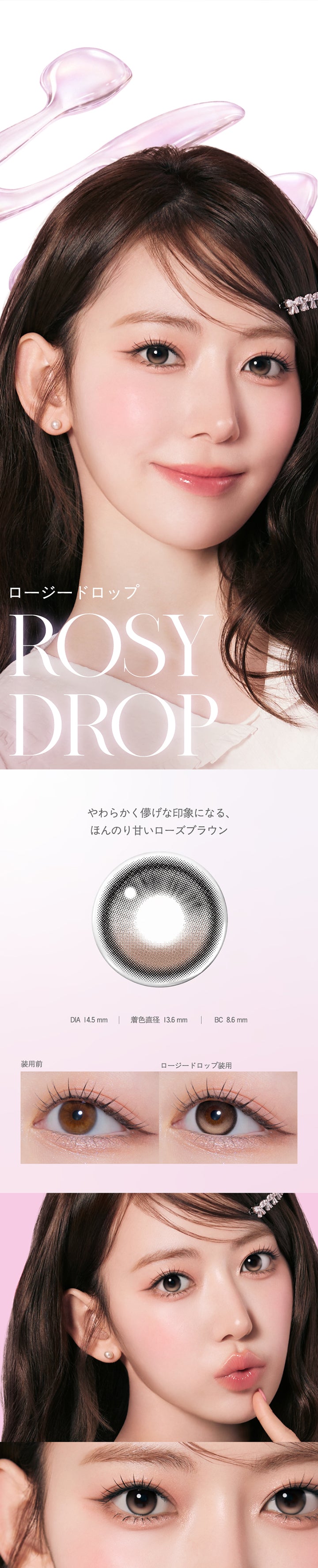 ロージードロップ(Rosy Drop) DIA14.5mm 着色直径13.6mm BC8.6mm,やわらかく儚げな印象になる、ほんのり甘いローズブラウン,ロージードロップのレンズ画像、装用比較画像、モデル装用画像 | モラクワンデー Molak 1Day カラコン カラーコンタクト
