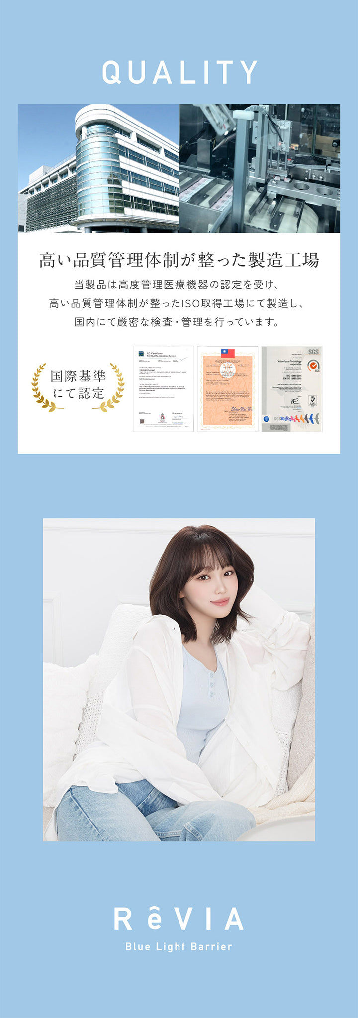 Quality, 高い品質管理体制が整った製造工場:, 当製品は高度管理医療機器の認定を受け、高い品質管理体制が整ったISO取得工場にて製造し、国内にて厳密な検査·管理を行っています。 | レヴィア ブルーライトバリアワンデー ReVIA Blue Light Barrier 1DAY コンタクトレンズ クリアコンタクト
