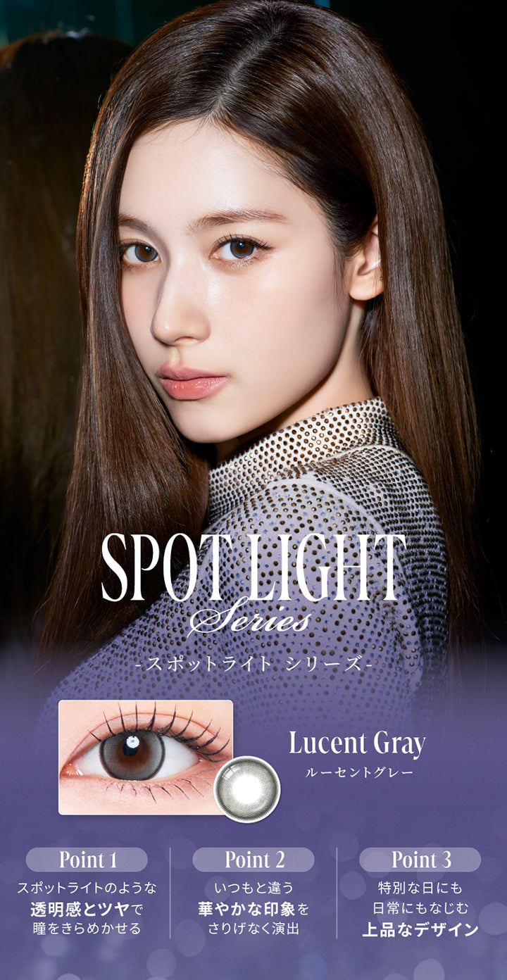 スポットライトシリーズ(Spot light series),ルーセントグレー(Lucent Gray),Point1：スポットライトのような透明感とツヤで瞳をきらめかせる。,Point2：いつもと違う華やかな印象をさりげなく演出,Point3：特別な日にも日常にもなじむ上品なデザイン。 | スウィートワンマンス ラディリス Sweet 1 Month Radiris monthly カラコン カラーコンタクト
