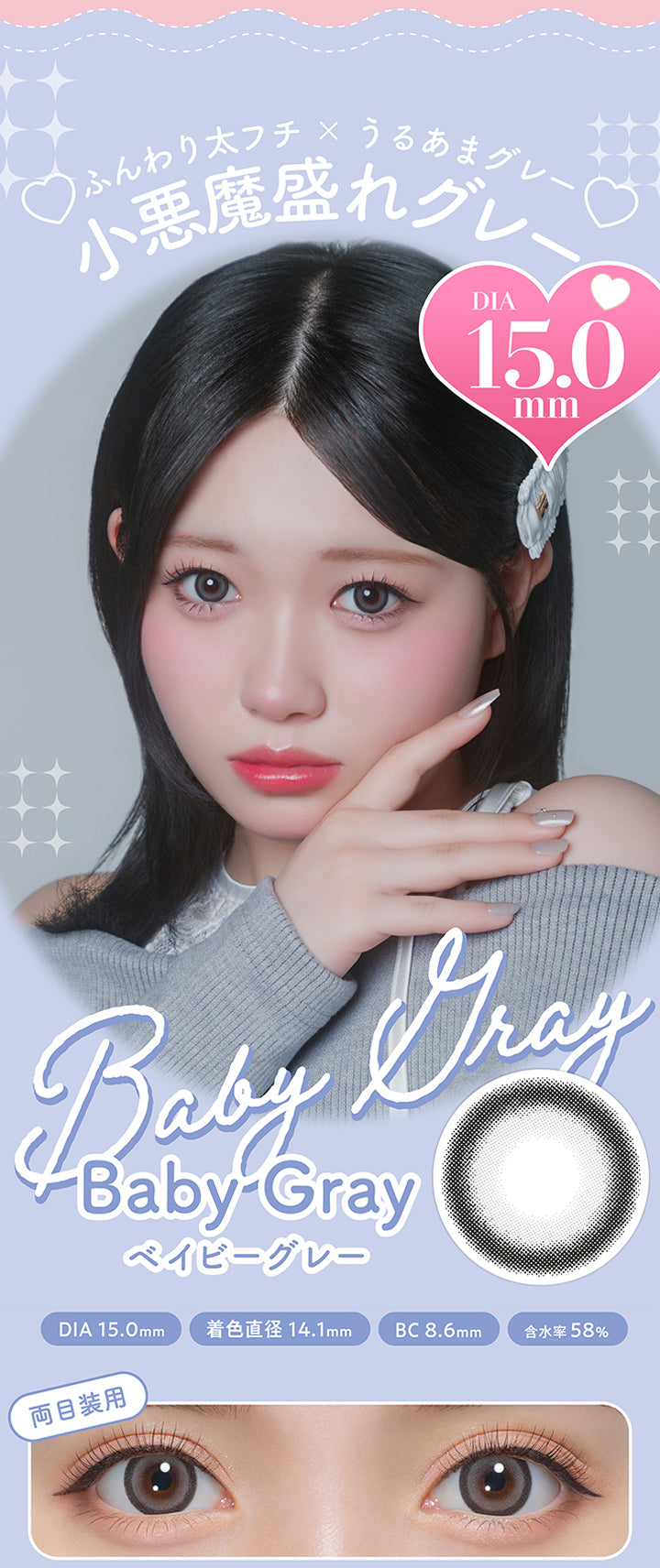 ベイビーグレー(Baby Gray),ふんわり太フチ × うるあまグレー,小悪魔盛れグレー,DIA15.0mm,着色直径14.1mm,BC8.6mm,含水率58%,両目装用画像 | ミシュー michou 1day カラコン カラーコンタクト
