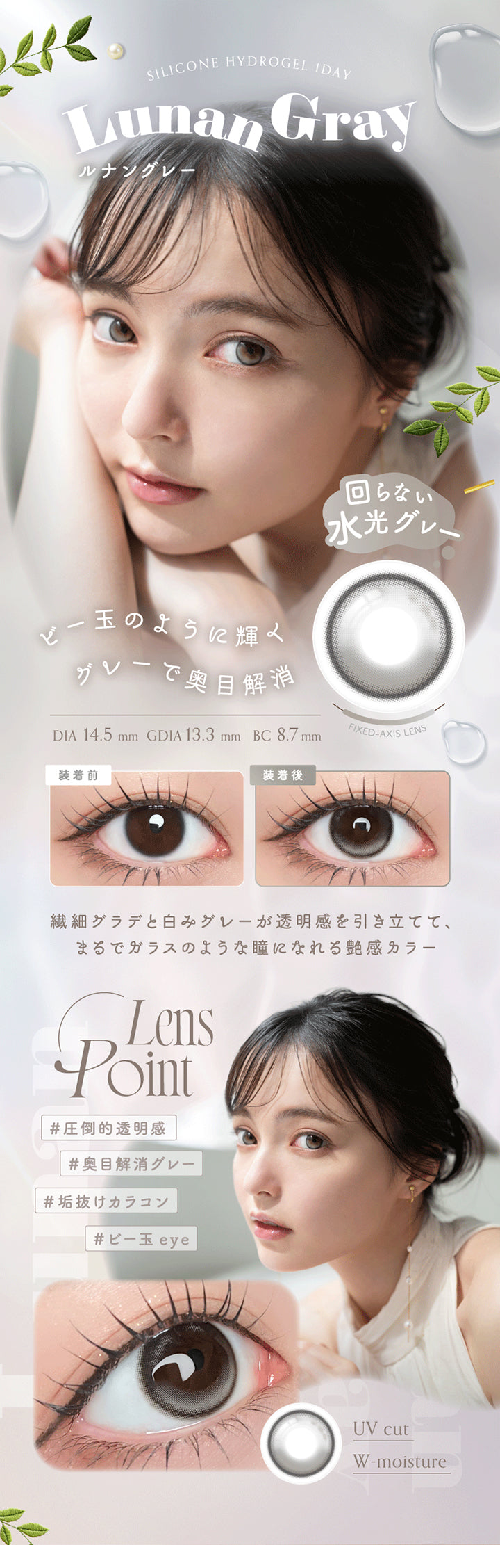 Silicone Hydrogel 1day, Lunan Gray, ルナングレー, 回らない水光グレー, ビー玉のように輝くグレーで奥目解消, DIA 14.5 mm, GDIA 13.3 mm, BC 8.7 mm, Fixed Axis Lens, 装着前, 装着後, 繊細グラデと白みグレーが透明感を引き立てて、まるでガラスのような瞳になれる艶感カラー, Lens Point, #圧倒的透明感, #奥目解消グレー, #垢抜けカラコン, #ビー玉eye, UV cut, W-moisture | アンローラ Unrolla 1day カラコン カラーコンタクト
