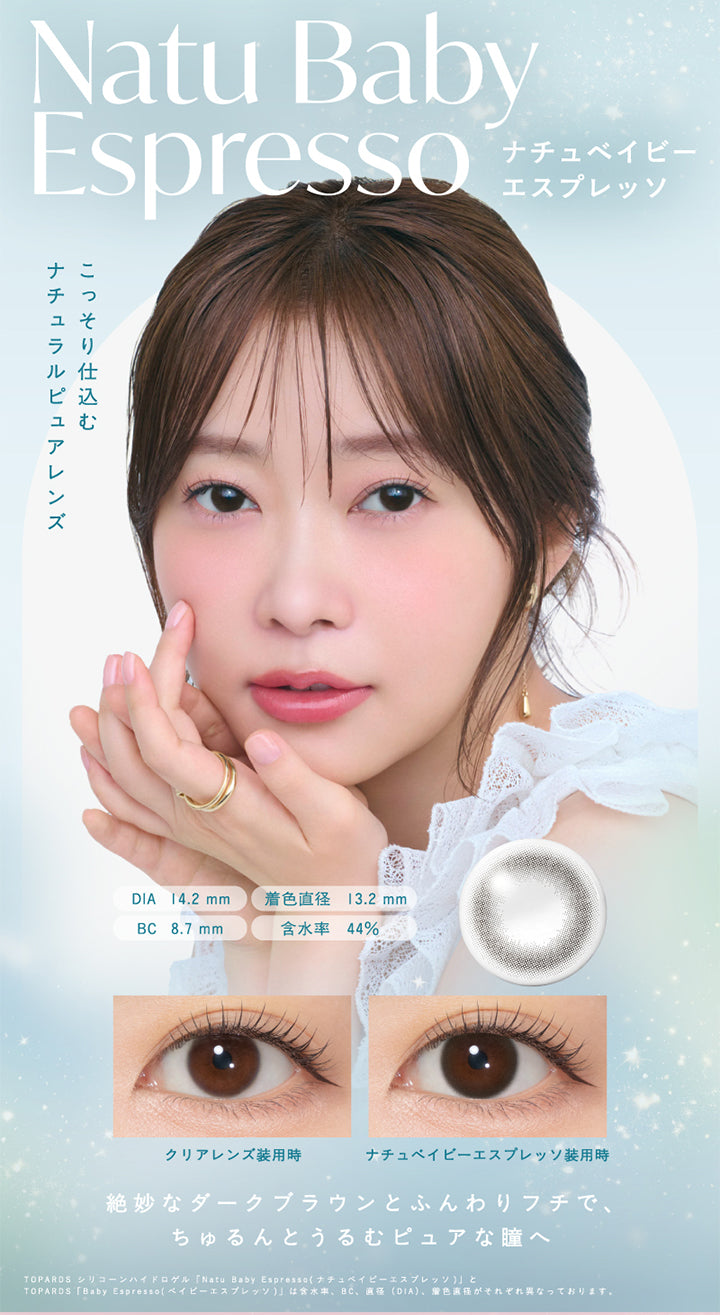 Natu Baby Espresso,ナチュベイビーエスプレッソ,こっそり仕込む,ナチュラルピュアレンズ,DIA 14.2mm,着色直径 13.2mm,BC 8.7 mm.,含水率 44%,クリアレンズ装用時,ナチュベイビーエスプレッソ装用時,絶妙なダークブラウンとふんわりフチで、,ちゅるんとうるむピュアな瞳へ,TOPARDS シリコーンハイドロゲル 「Natu Baby Espresso (ナチュベイビーエスプレッソ)」と,TOPARDS 「Baby Espresso (ベイビーエスプレッソ)」は含水率、 BC 直径(DIA) 着色直径がそれぞれ異なっております。,|トパーズシリコーンハイドロゲル(TOPARDS SILICONE HYDROGEL) 1day カラコン カラーコンタクト
