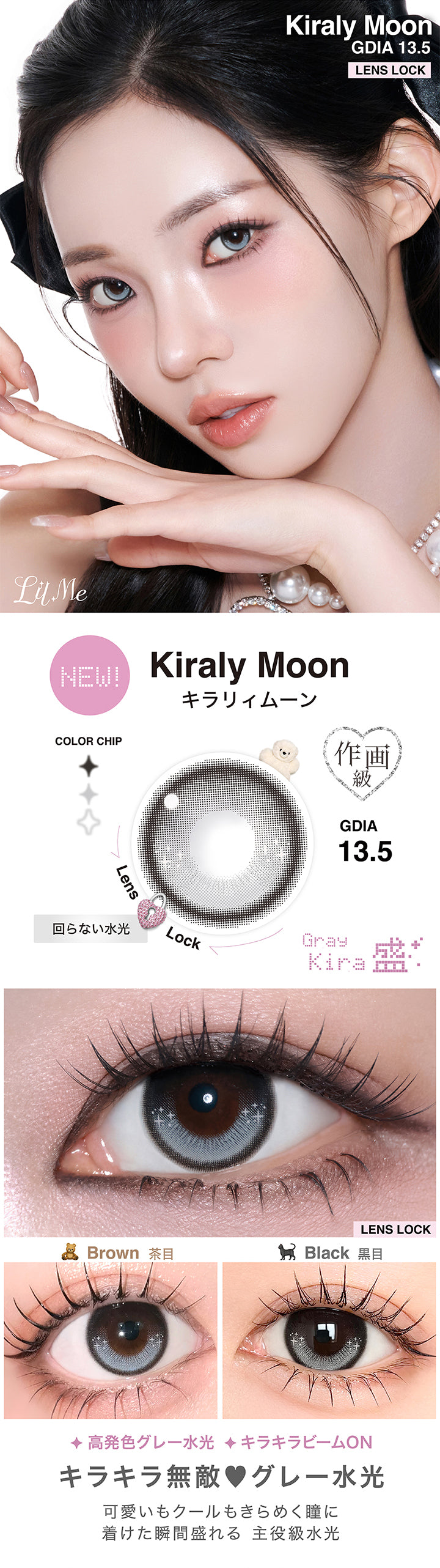 リルミィ(Lilme),キラリィムーン(Kiraly Moon),Lens Lock 回らない水光,作画級,GDIA13.5mm,キラリィムーンのレンズ画像、茶目黒目装用比較画像,キラキラ無敵 グレー水光 可愛いもクールもきらめく瞳に! 着けた瞬間盛れる 主役級水光 高発色グレー水光 キラキラビームon | リルミィ Lilme 1day カラコン カラーコンタクト
