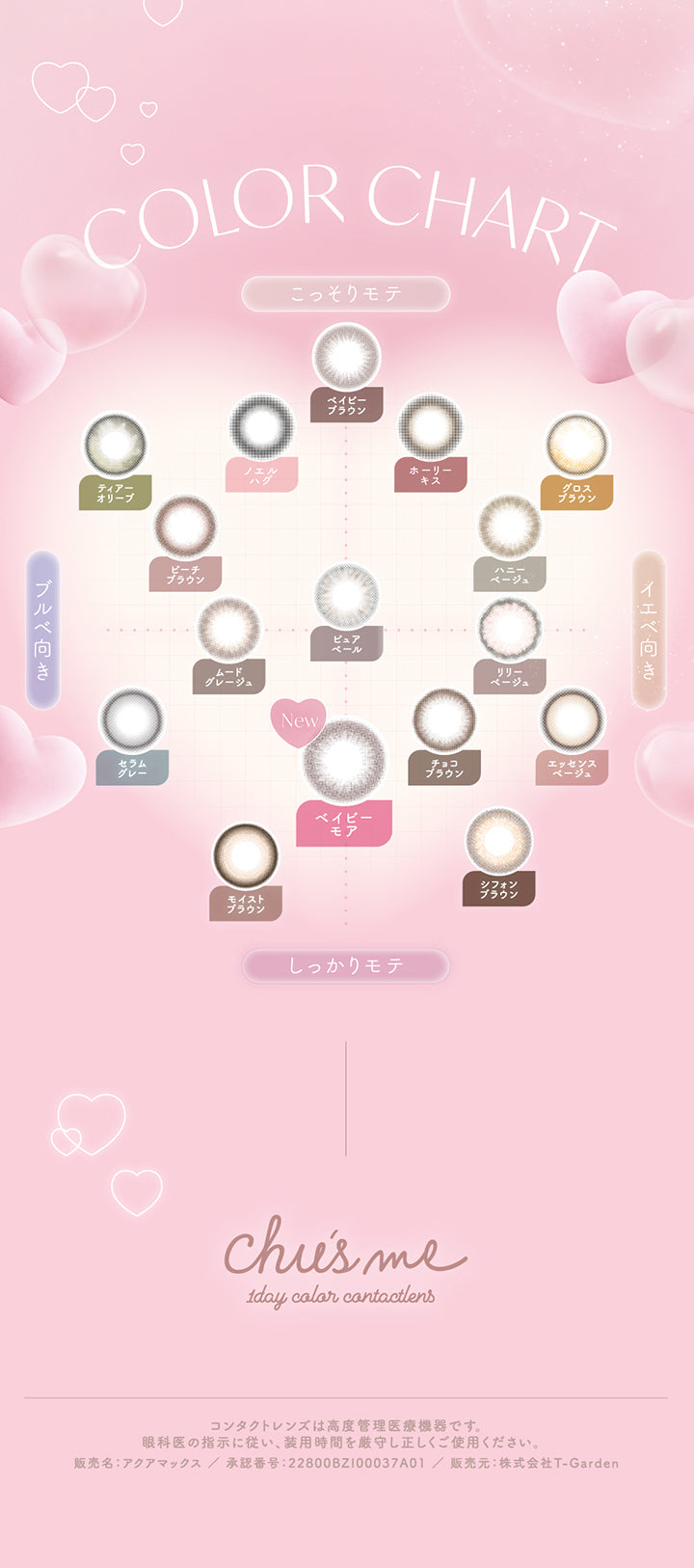 カラーチャート(Color Chart),こっそりモテ × ブルべ向き：ノエルハグ ティアーオリーブ ピーチブラウン ピュアベール,こっそりモテ × イエべ向き：ベイビーモア  ホーリーキス グロスブラウン ハニーベージュ,しっかりモテ × ブルべ向き：セラムグレー ムードグレージュ モイストブラウン ギャップブラウン,しっかりモテ × イエベ向き：リリーベージュ エッセンスベージュ チョコブラウン シフォンブラウン ベイビーブラウン,コンタクトレンズは高度管理医療機器です。眼科医の指示に従い、装用時間を厳守し正しくご使用ください。,販売名:アクアマックス/承認番号:22800BZI00037A01/販売元:株式会社T-Garden | チューズミー Chu's Me 1day カラコン カラーコンタクト
