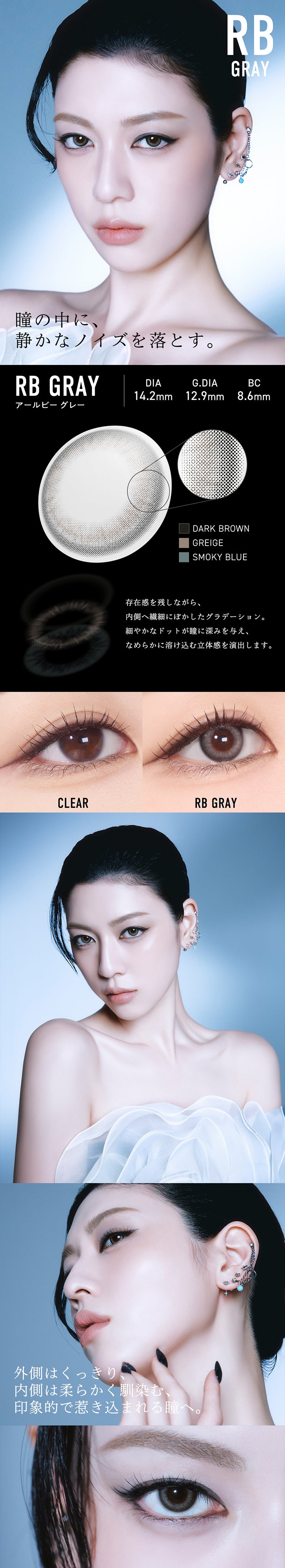 アールビー グレー(RB Grey) DIA14.2mm GDIA12.9mm BC8.6mm,瞳の中に、静かなノイズを落とす。,存在感を残しながら、内側へ繊細にぼかしたグラデーション。細やかなドットが瞳に深みを与え、なめらかに溶け込む立体感を演出します。,装用比較,外側はくっきり、内側は柔らかくなじむ、印象的で引き込まれる瞳へ。 | メーン main 1day カラコン カラーコンタクト
