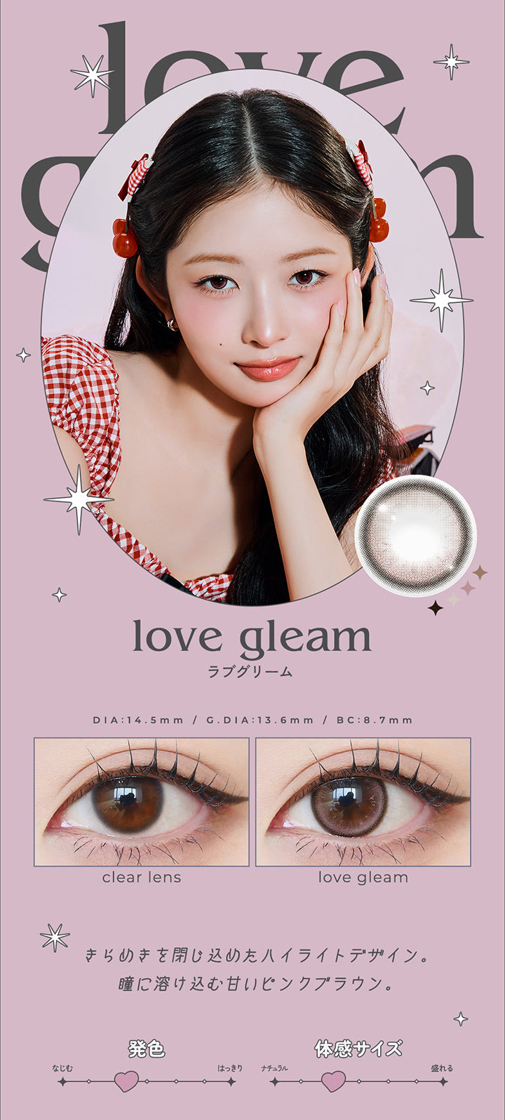 love gleam, ラブグリーム, DIA14.5mm, GDIA13.6mm, BC8.7mm, 装用比較, きらめきを閉じ込めたハイライトデザイン。, 瞳に溶け込む甘いピンクブラウン。, なじみ発色, 体感サイズナチュラル | ロミュ rom'u 1day カラコン カラーコンタクト
