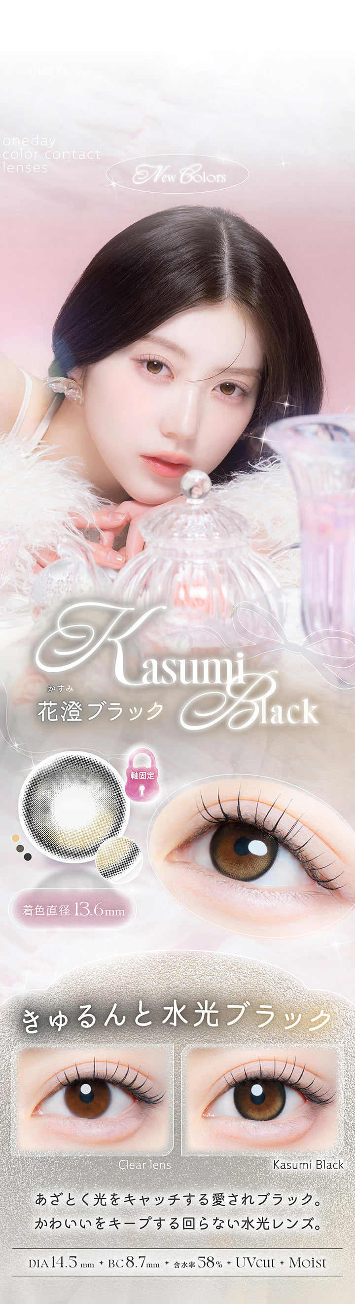 花澄ブラック(Kasumi Black),きゅるんと水光ブラック,あざとく光をキャッチする愛されブラック。かわいいをキープする回らない水光レンズ。,1箱10枚入り DIA14.5mm 着色直径13.6mm BC8.7mm 含水率58.0% UVカット うるおい成分,レンズ画像 装用比較画像 | カイカ Kaica 1day カラコン カラーコンタクト
