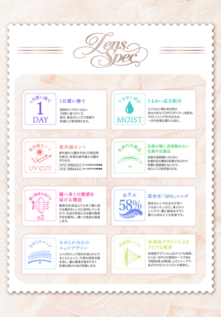 マジェットリラックス(Majette Relax)のレンズスペック1日使い捨て：面倒なケアが要らない1dayタイプ,うるおい成分配合：MPCポリマー配合,紫外線カット：UV-A 50%以上、UV-B 95%以上カット,色素が瞳に直接触れない色素内包製法：色素がまぶたや角膜に直接触れないので安心,瞳へ多くの酸素を届ける構造：充血の原因となる瞳の酸素不足を解消,高含水58%レンズ：瞳に馴染みやすく着け心地も快適,なめらか丸みのエッジデザイン：円滑な涙液交換を促し快適,非球面デザインによるクリアな視界：にじみ・ぼやけの原因の一つである球面収差を軽減 | マジェットリラックス majette relax 1day カラコン カラーコンタクト
