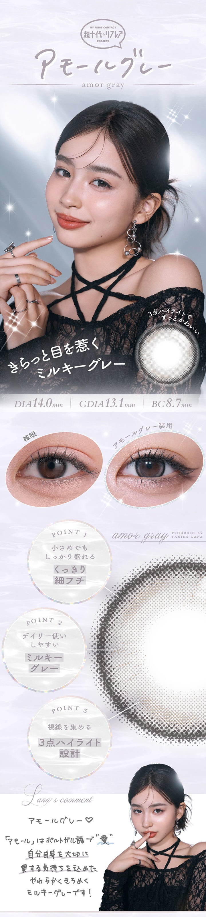 My First Contact Project 超十代リフレア,アモールグレー(Amor Gray) DIA14.0mm 着色直径13.1mm BC8.7mm,ハイライトがずっと可愛い位置に♥,キラッと目を惹くミルキーグレー,装用比較,Point01_小さめでもしっかり盛れるくっきり細フチ,Point02_デイリー使いしやすいミルキーグレー,Point03_視線を集める3点ハイライト設計,谷田ラナのコメント,あモールはポルトガル語で愛。自分自身を大切に愛する気持ちを込めたやわらかくきらめくミルキーグレーです。 | 超十代リフレア ラー Laa 1day カラコン カラーコンタクト
