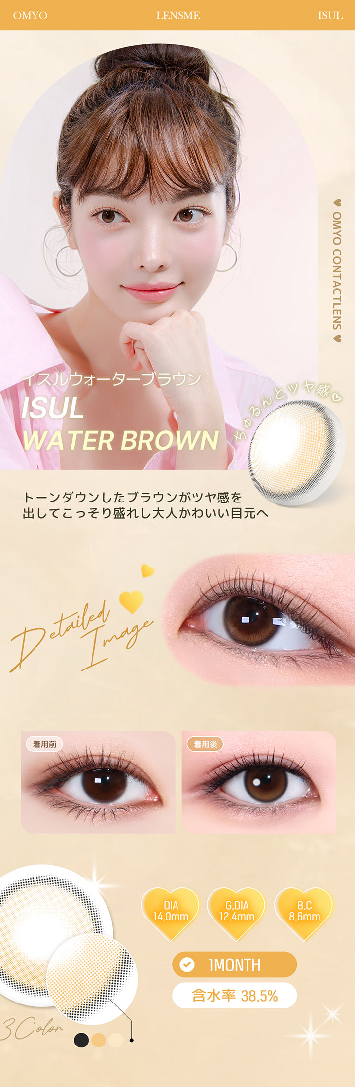 イスルウォーターブラウン(Isul Water Brown) トーンダウンしたブラウンがツヤ感を出して、こっそり盛れし大人かわいい目元へ。 1month DIA14.0mm 着色直径12.4mm BC8.6mm 含水率38.5% イスルウォーターブラウン(Isul Water Brown)の装用比較画像 イスルウォーターブラウン(Isul Water Brown)のレンズ画像 | オマイオバイレンズミー Omyo By Lensme montyly カラコン カラーコンタクト
