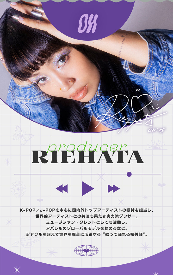 オー(Oh), ProducerRiehata, K-pop/J-Popを中心に国内外トップアーティストの振付を担当し、世界的アーティストとの共演も果たす実力派ダンサー。ミュージシャン·タレントとしても活動し、アパレルのグローバルモデルを務めるなど、ジャンルを超えて世界を舞台に活躍する“歌って踊れる振付師”。 | オー Oh 1day カラコン カラーコンタクト
