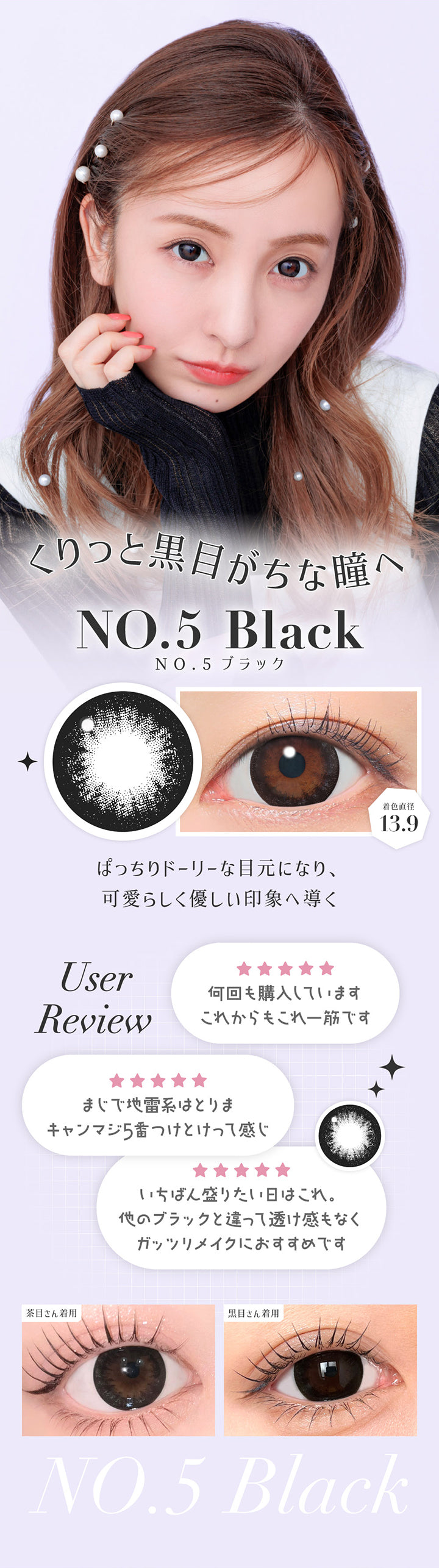 NO.5 ブラック(No.5 Black) 着色直径13.9mm,くりっと黒目がちな瞳へ,ぱっちりドーリーな目元になり、可愛らしく優しい印象へ導く,ユーザーレビュー：何回も購入しています。これからもこれ一筋です,まじで地雷系はとりまキャンマジ5番つけとけって感じ,いちばん盛りたい日はこれ。他のブラックと違って透け感もなくガッツリメイクにおすすめです。,※個人の感想です。キャンマジ公式ショップ本店に寄せられたシークレットキャンディーマジック1dayへのレビューをもとに掲載しています。,黒目・茶目装用比較 | シークレットキャンディーマジックトーリックワンデー Secret Candymagic Toric 1Day カラコン カラーコンタクト
