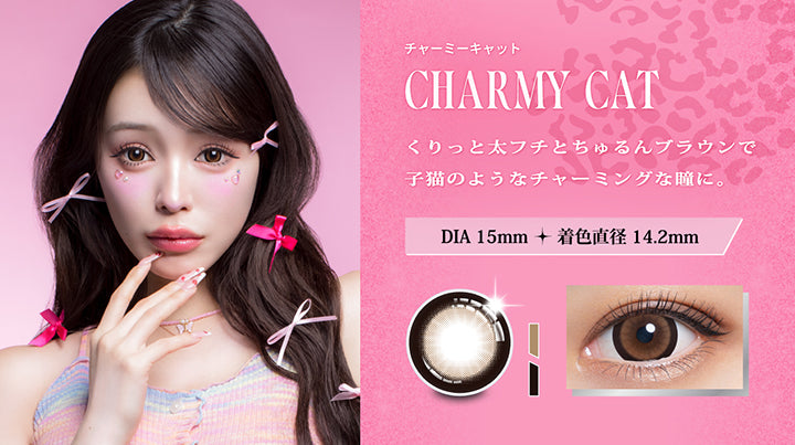 チャーミーキャット(Charmy Cat),くりっと太フチとちゅるんブラウンで子猫のようなチャーミングな瞳に。,DIA15.0mm 着色直径14.2mm,チャーミーキャットの装用画像、レンズ画像 | リセイ resay 1day カラコン カラーコンタクト
