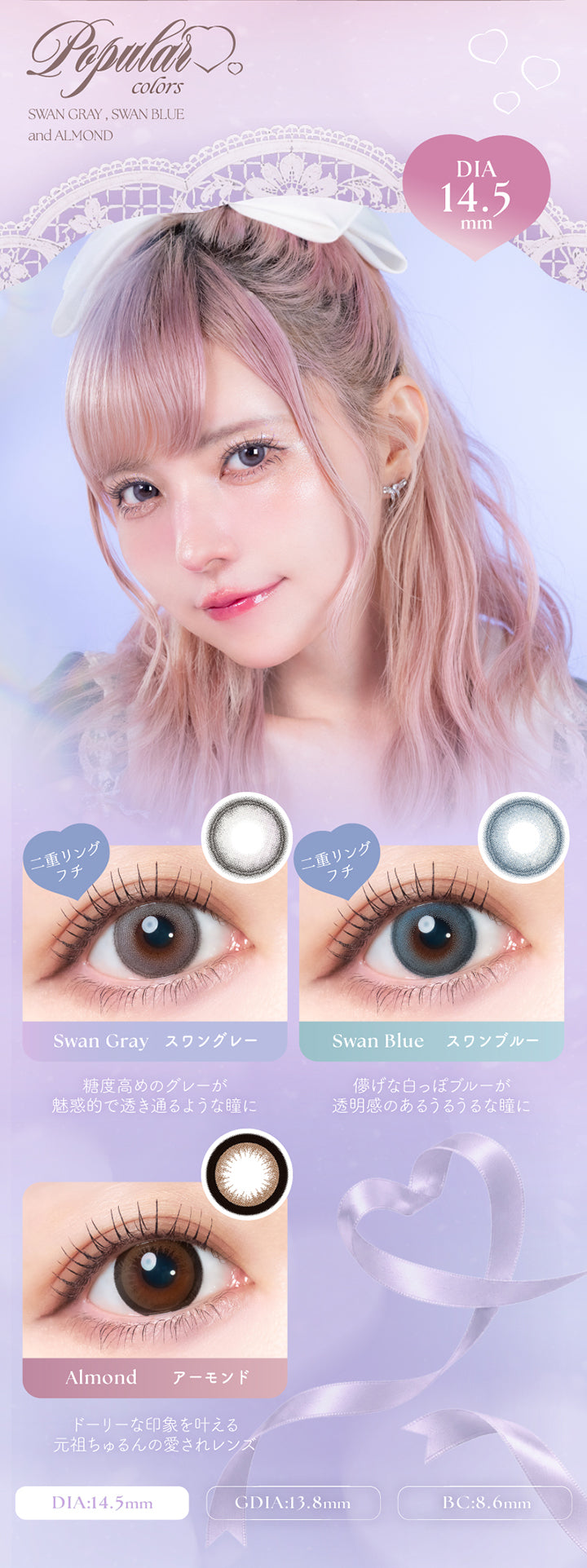 (ラインナップ3),人気カラー：DIA14.5mm GDIA13.8mm BC8.6mm,スワンブルー(Swan Blue) 二重リングフチ 糖度高めのグレーが魅惑的で透き通るような瞳に,スワングレー(Swan Gray) 二重リングフチ 儚げな白っぽブルーが透明感のあるうるうるな瞳に,アーモンド(Almond) ドーリーな印象を叶える元祖ちゅるんの愛されレンズ | エンジェルカラーバンビシリーズワンマンス Angelcolor Bambi Series 1Month monthly カラコン カラーコンタクト
