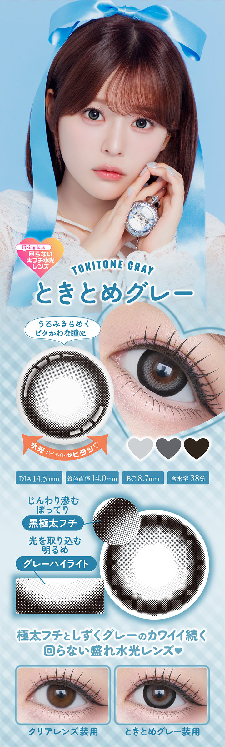 ときとめグレー(Tokitome Gray) DIA14.5mm 着色直径14.0mm BC8.7mm 含水率38.0%,ときとめグレーのレンズ画像、装用比較画像,うるみきらめくピタかわな瞳に,じんわり滲む極太フチとうるっと光るしずくグレーのカワイイ続く回らない盛れ水光レンズ,ぽってり黒太フチ × うるキラ水光グレー,水光ハイライトがピタ | シャプンワンマンス chapun 1month monthly カラコン カラーコンタクト